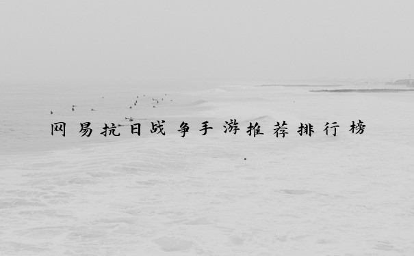 网易抗日战争手游推荐排行榜