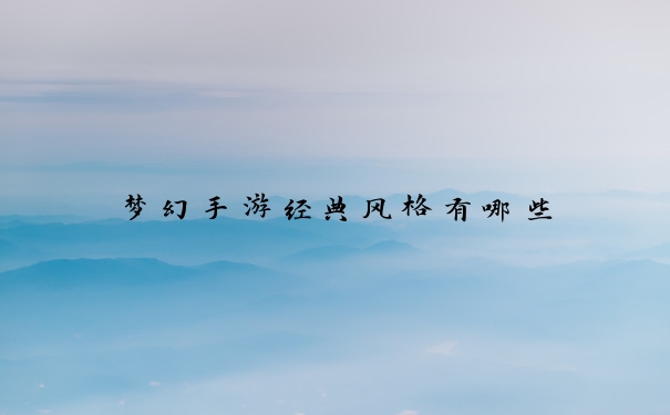 梦幻手游经典风格有哪些