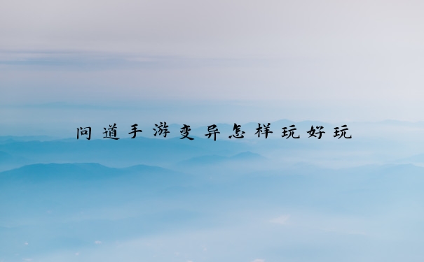 问道手游变异怎样玩好玩
