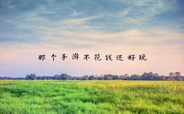 那个手游不花钱还好玩