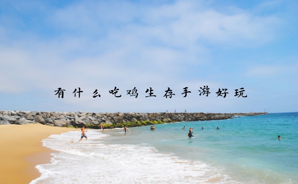 有什么吃鸡生存手游好玩