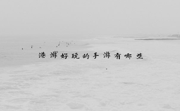 港游好玩的手游有哪些