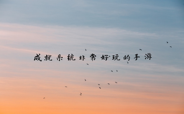 成就系统非常好玩的手游