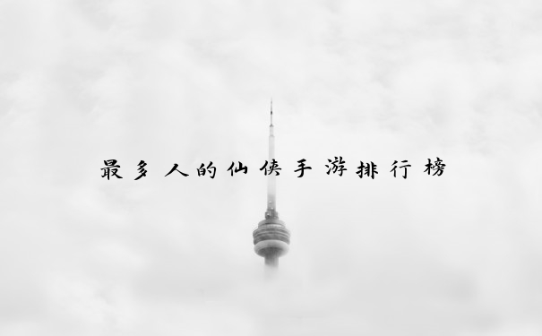 最多人的仙侠手游排行榜